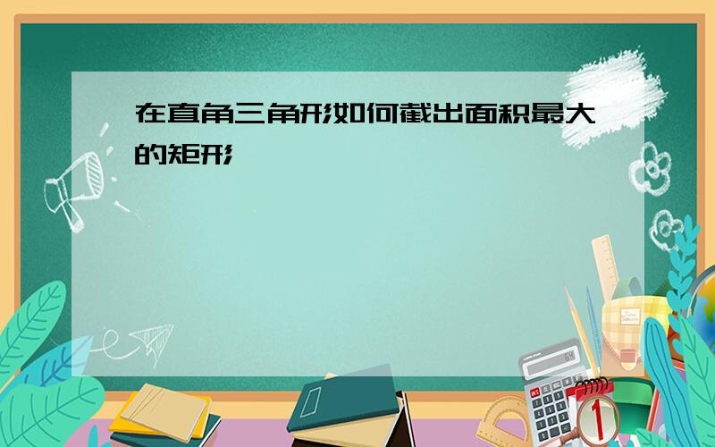 在直角三角形如何截出面积最大的矩形