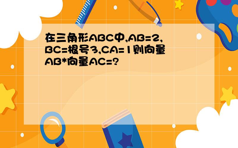 在三角形ABC中,AB=2,BC=根号3,CA=1则向量AB*向量AC=?