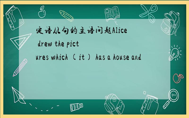 定语从句的主语问题Alice drew the pictures which (it) has a house and