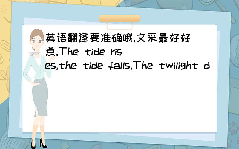 英语翻译要准确哦,文采最好好点.The tide rises,the tide falls,The twilight d