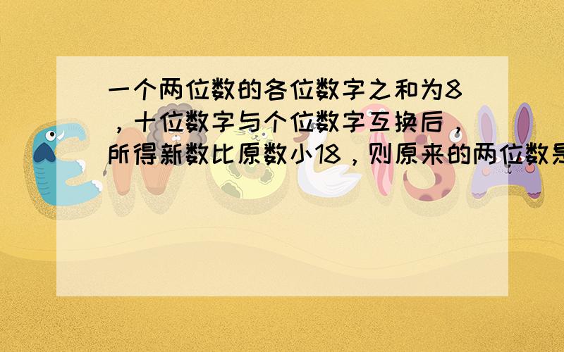 一个两位数的各位数字之和为8，十位数字与个位数字互换后，所得新数比原数小18，则原来的两位数是______．