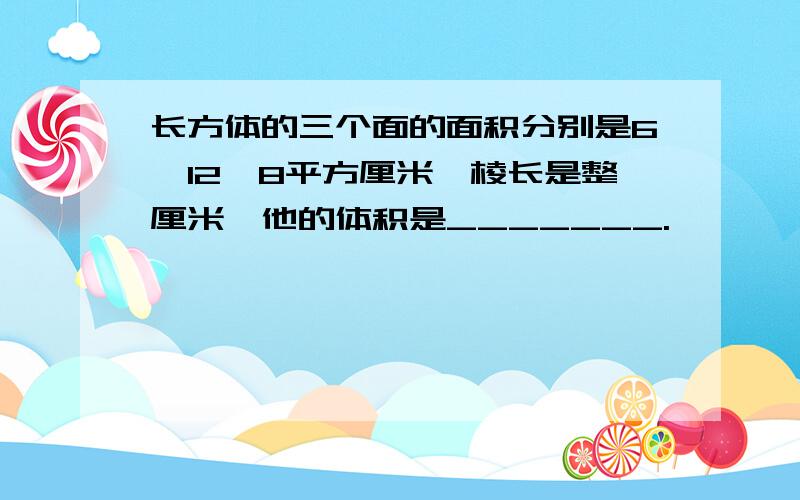 长方体的三个面的面积分别是6,12,8平方厘米,棱长是整厘米,他的体积是_______.