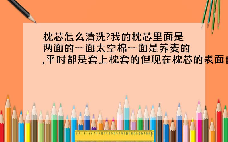 枕芯怎么清洗?我的枕芯里面是两面的一面太空棉一面是荞麦的,平时都是套上枕套的但现在枕芯的表面也不怎么干净了,怎么清洗啊?