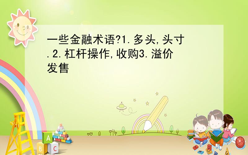 一些金融术语?1.多头,头寸.2.杠杆操作,收购3.溢价发售