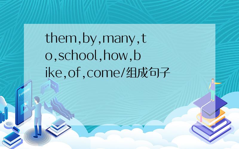 them,by,many,to,school,how,bike,of,come/组成句子