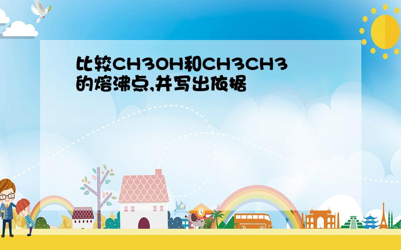 比较CH3OH和CH3CH3的熔沸点,并写出依据