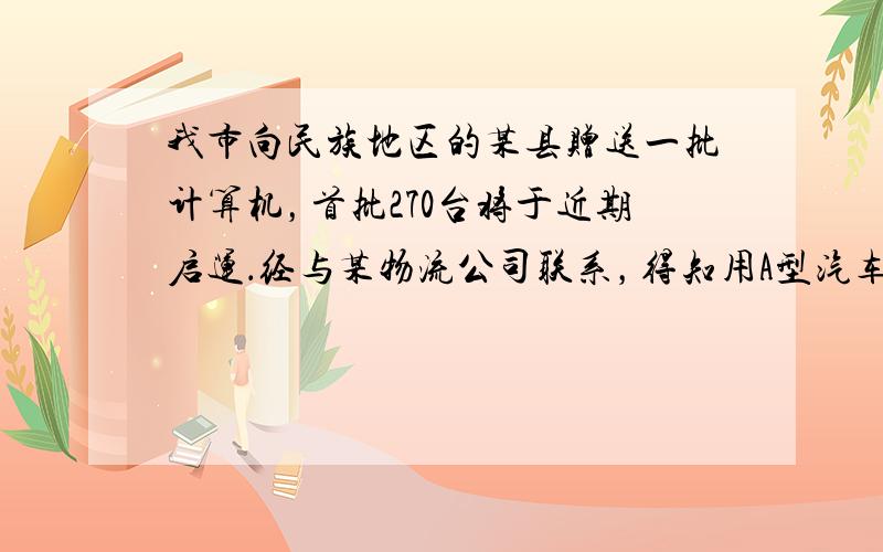 我市向民族地区的某县赠送一批计算机，首批270台将于近期启运．经与某物流公司联系，得知用A型汽车若干辆刚好装完；用B型汽