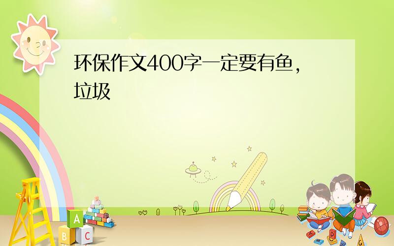 环保作文400字一定要有鱼,垃圾