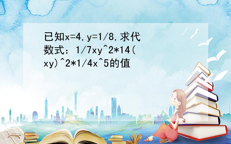 已知x=4,y=1/8,求代数式：1/7xy^2*14(xy)^2*1/4x^5的值