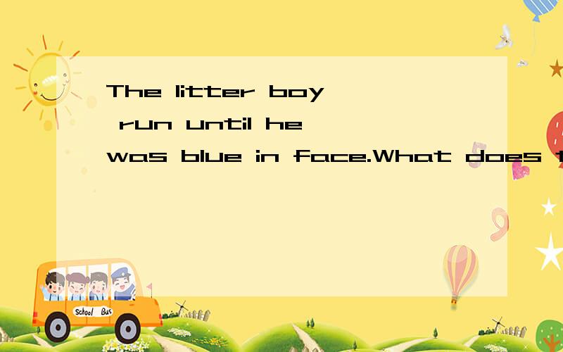 The litter boy run until he was blue in face.What does the C