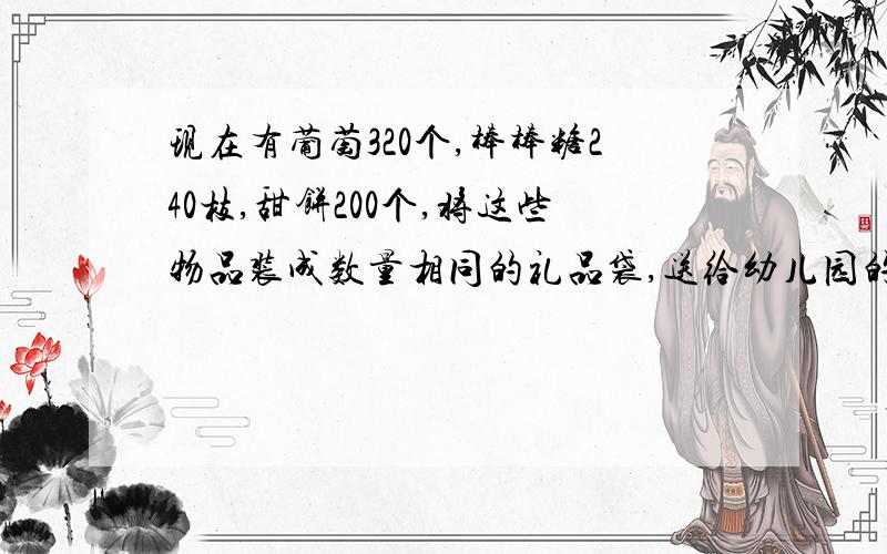 现在有葡萄320个,棒棒糖240枝,甜饼200个,将这些物品装成数量相同的礼品袋,送给幼儿园的小朋友,