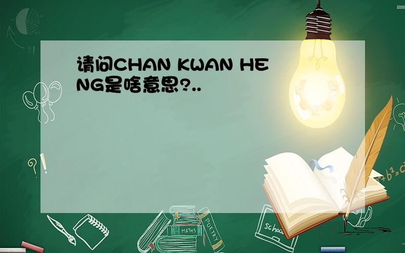 请问CHAN KWAN HENG是啥意思?..