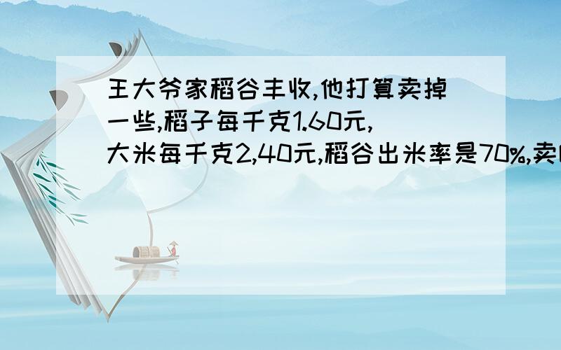 王大爷家稻谷丰收,他打算卖掉一些,稻子每千克1.60元,大米每千克2,40元,稻谷出米率是70%,卖哪个合算