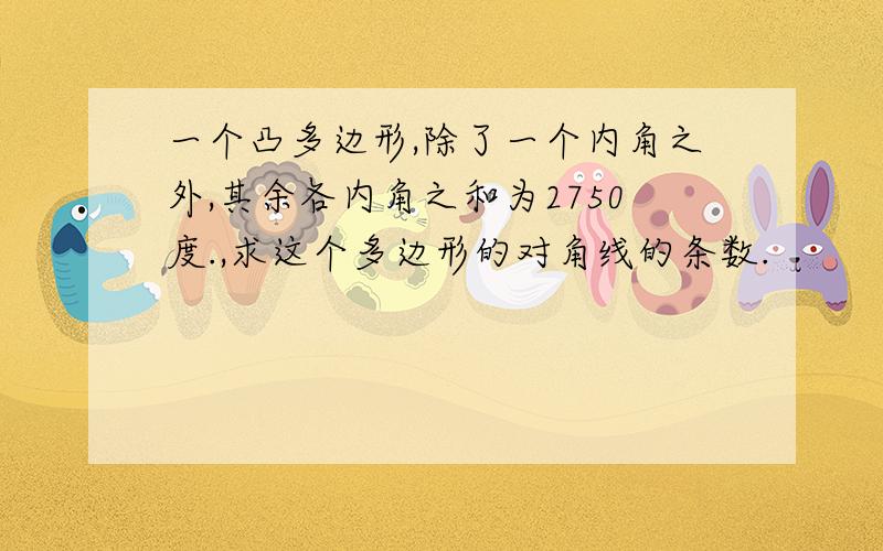 一个凸多边形,除了一个内角之外,其余各内角之和为2750度.,求这个多边形的对角线的条数.