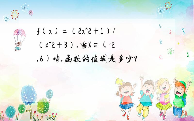 f(x)=（2x^2+1）/（x^2+3）,当X∈(-2,6)时,函数的值域是多少?