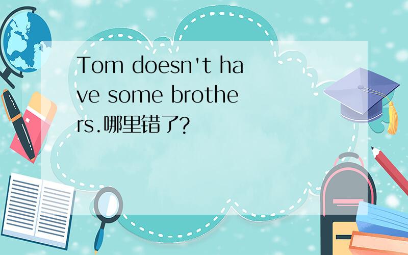 Tom doesn't have some brothers.哪里错了?