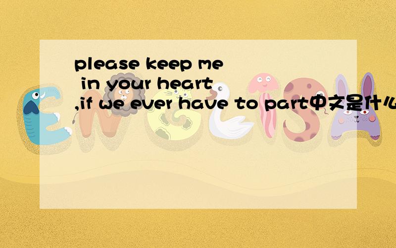 please keep me in your heart,if we ever have to part中文是什么