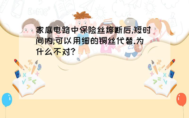 家庭电路中保险丝熔断后,短时间内,可以用细的铜丝代替.为什么不对?