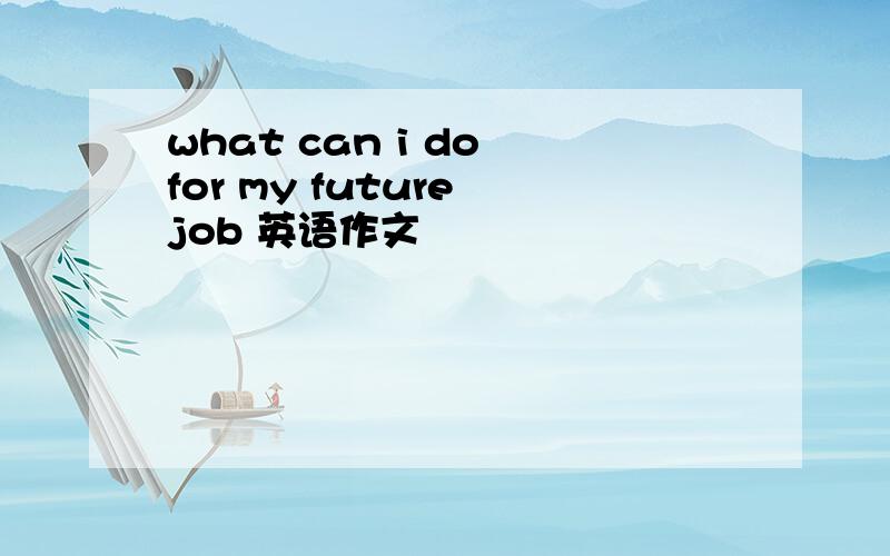 what can i do for my future job 英语作文