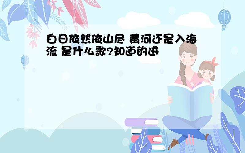 白日依然依山尽 黄河还是入海流 是什么歌?知道的进