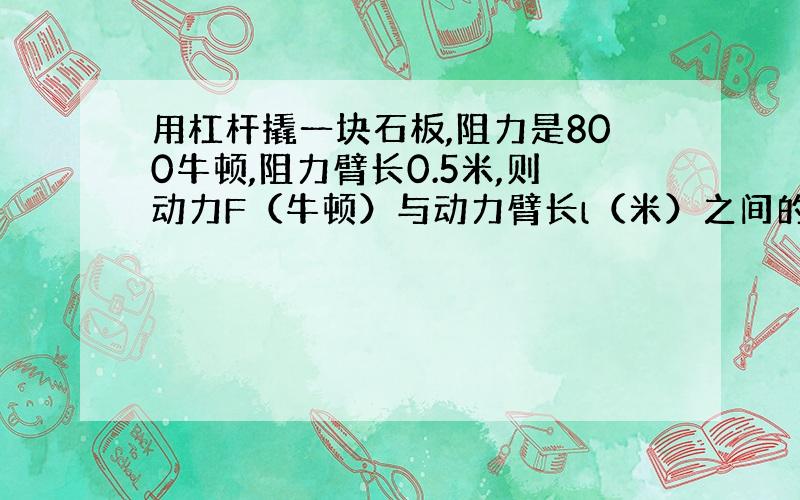 用杠杆撬一块石板,阻力是800牛顿,阻力臂长0.5米,则动力F（牛顿）与动力臂长l（米）之间的函数关系式为__