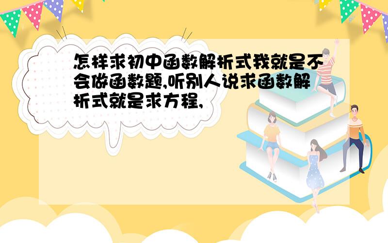 怎样求初中函数解析式我就是不会做函数题,听别人说求函数解析式就是求方程,