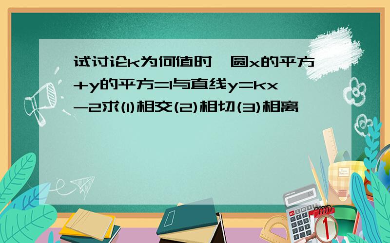 试讨论k为何值时,圆x的平方+y的平方=1与直线y=kx-2求(1)相交(2)相切(3)相离