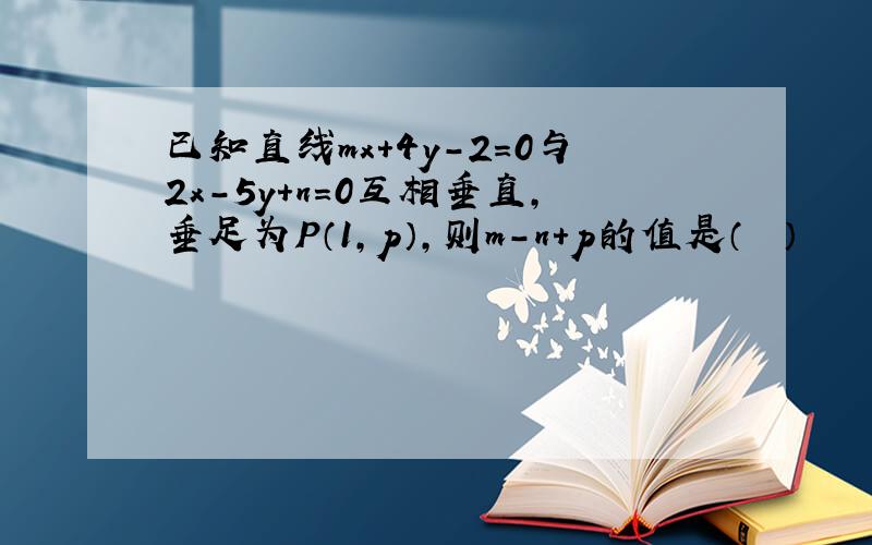 已知直线mx+4y-2=0与2x-5y+n=0互相垂直，垂足为P（1，p），则m-n+p的值是（　　）