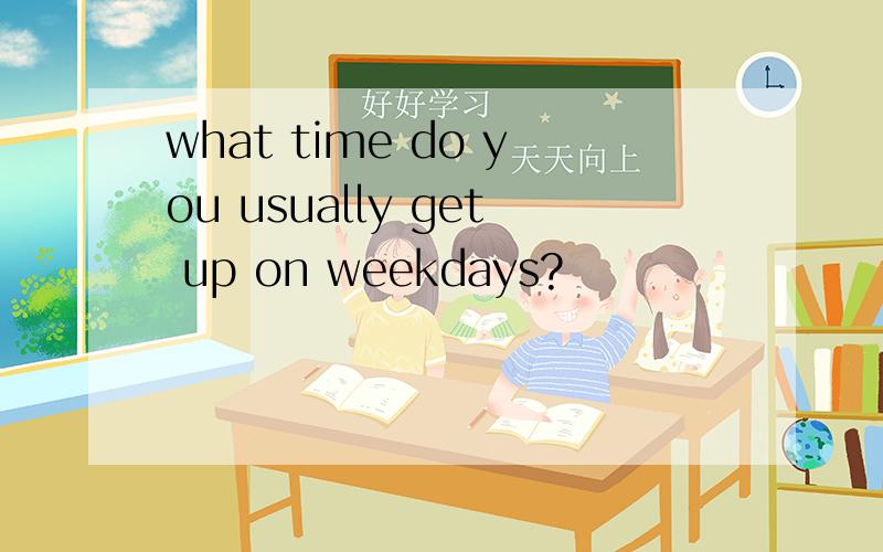 what time do you usually get up on weekdays?