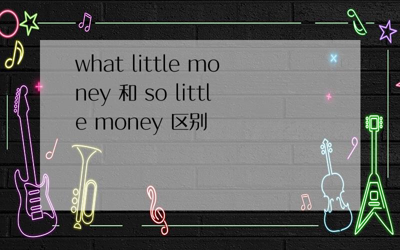 what little money 和 so little money 区别