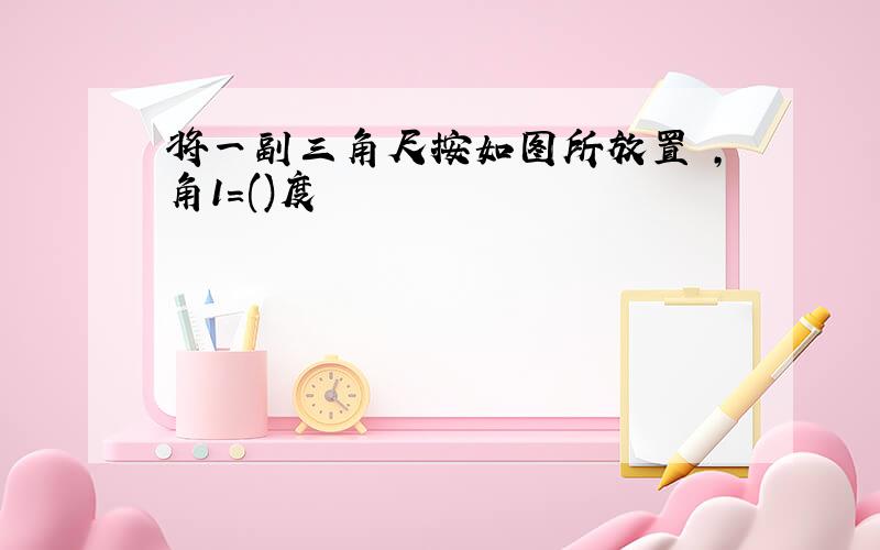 将一副三角尺按如图所放置 ,角1=()度