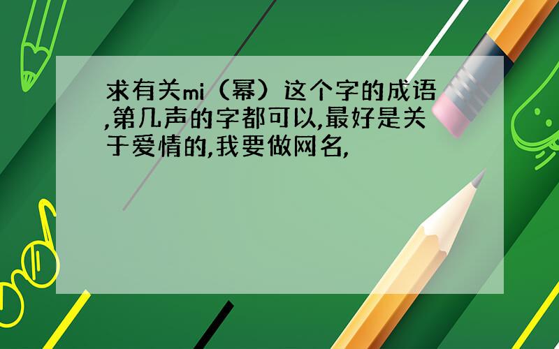 求有关mi（幂）这个字的成语,第几声的字都可以,最好是关于爱情的,我要做网名,