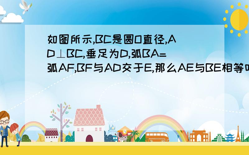 如图所示,BC是圆O直径,AD⊥BC,垂足为D,弧BA=弧AF,BF与AD交于E,那么AE与BE相等吗?