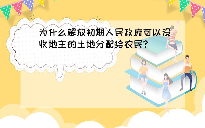 为什么解放初期人民政府可以没收地主的土地分配给农民?