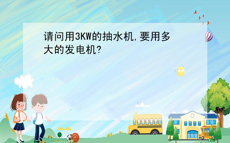 请问用3KW的抽水机,要用多大的发电机?