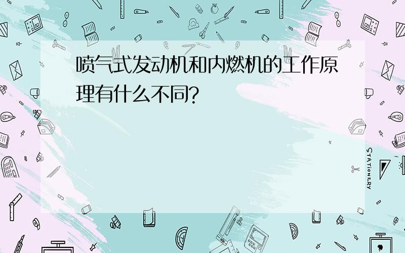 喷气式发动机和内燃机的工作原理有什么不同?