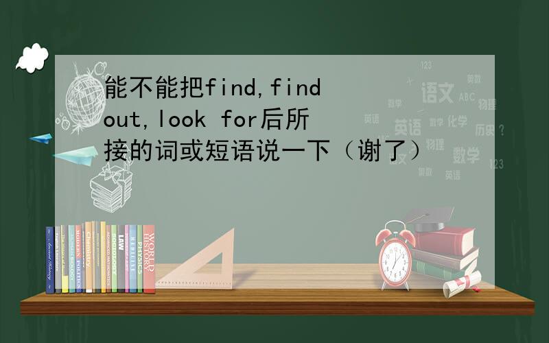 能不能把find,find out,look for后所接的词或短语说一下（谢了）