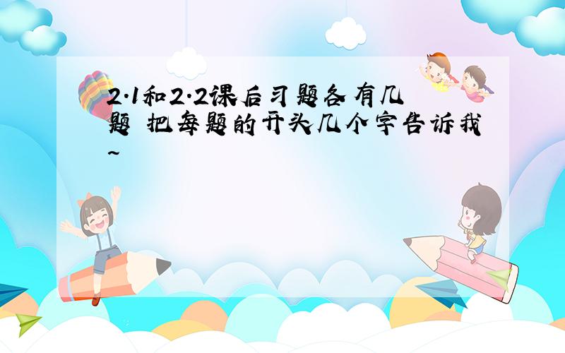 2.1和2.2课后习题各有几题 把每题的开头几个字告诉我~