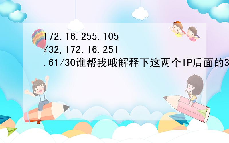 172.16.255.105/32,172.16.251.61/30谁帮我哦解释下这两个IP后面的30.32的意思