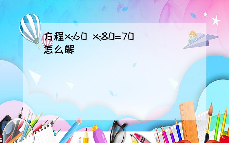 方程x:60 x:80=70怎么解