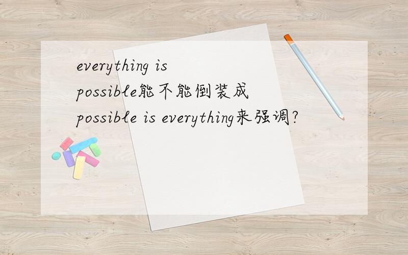 everything is possible能不能倒装成possible is everything来强调?