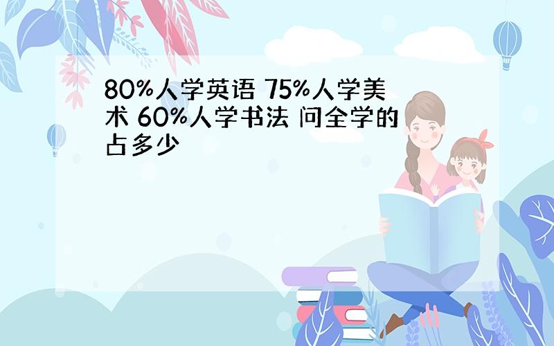 80%人学英语 75%人学美术 60%人学书法 问全学的占多少