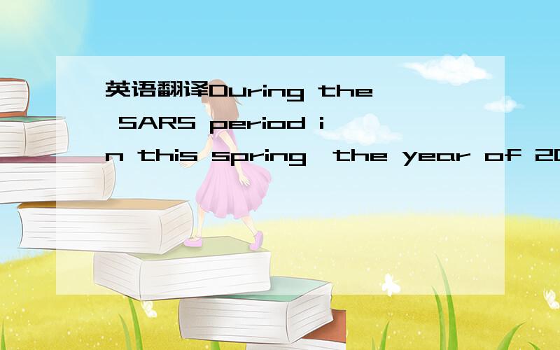 英语翻译During the SARS period in this spring,the year of 2003,o