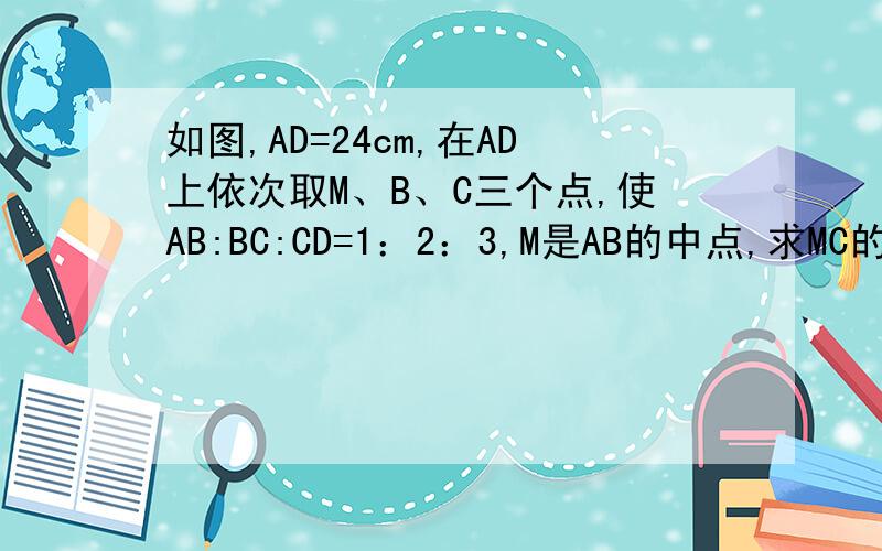 如图,AD=24cm,在AD上依次取M、B、C三个点,使AB:BC:CD=1：2：3,M是AB的中点,求MC的长度