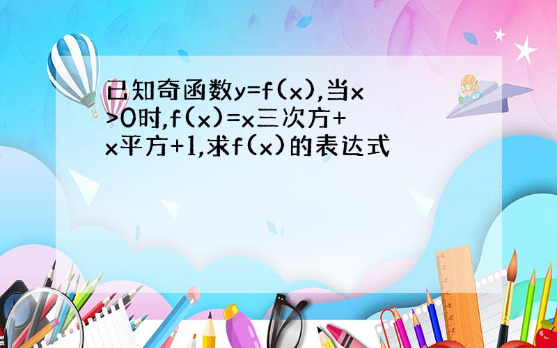 已知奇函数y=f(x),当x>0时,f(x)=x三次方+x平方+1,求f(x)的表达式