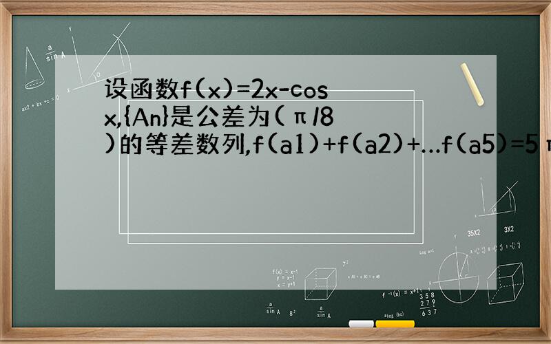 设函数f(x)=2x-cosx,{An}是公差为(π/8)的等差数列,f(a1)+f(a2)+…f(a5)=5π,则[f