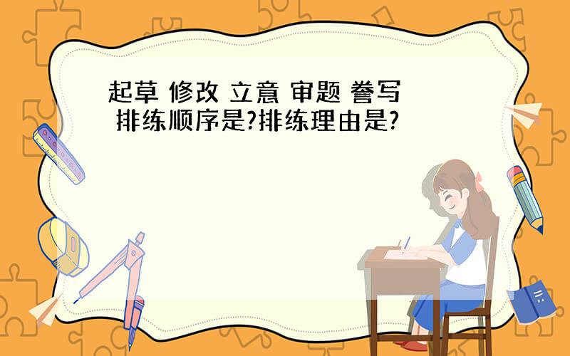 起草 修改 立意 审题 誊写 排练顺序是?排练理由是?