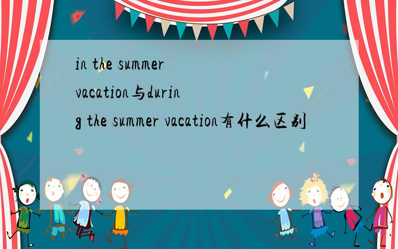 in the summer vacation与during the summer vacation有什么区别