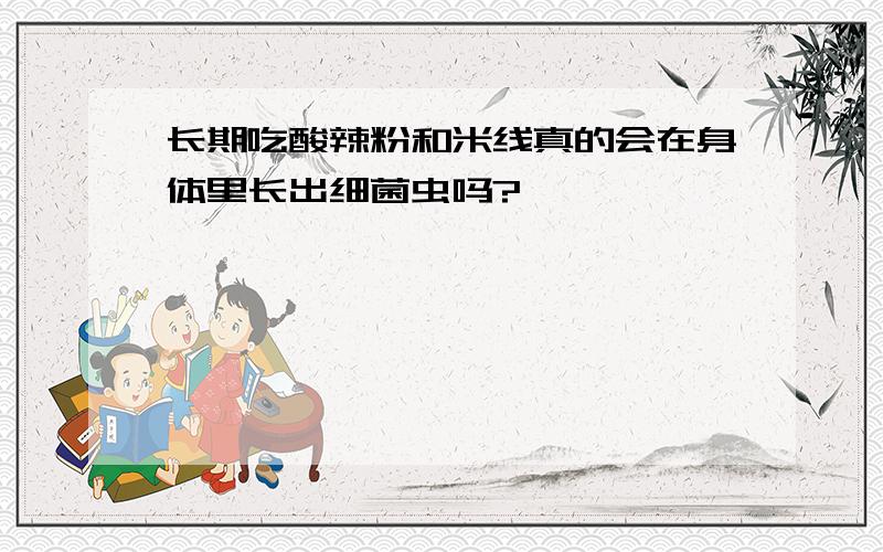 长期吃酸辣粉和米线真的会在身体里长出细菌虫吗?