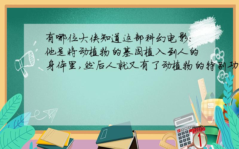 有哪位大侠知道这部科幻电影：他是将动植物的基因植入到人的身体里,然后人就又有了动植物的特别功能.